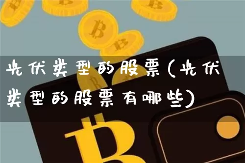 光伏类型的股票(光伏类型的股票有哪些)_https://www.jyywjc.com_股票行情_第1张