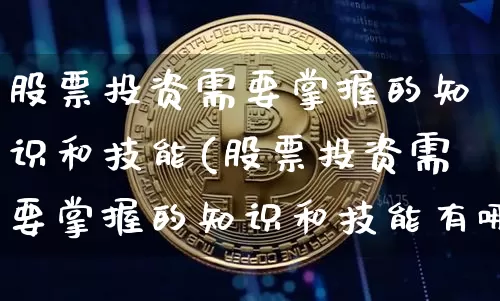 股票投资需要掌握的知识和技能(股票投资需要掌握的知识和技能有哪些)_https://www.jyywjc.com_创业板_第1张