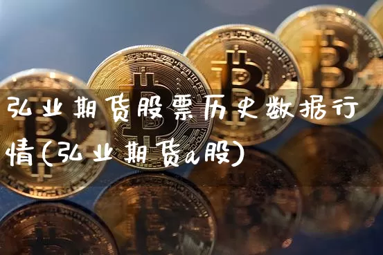 弘业期货股票历史数据行情(弘业期货a股)_https://www.jyywjc.com_股票价格_第1张