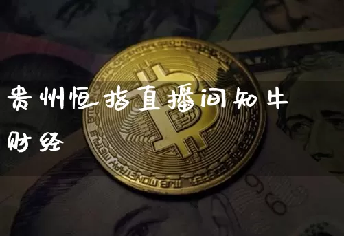 贵州恒指直播间知牛财经_https://www.jyywjc.com_科创板_第1张