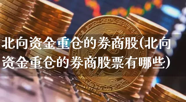 北向资金重仓的券商股(北向资金重仓的券商股票有哪些)_https://www.jyywjc.com_股票行情_第1张