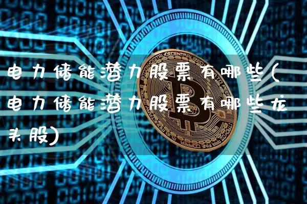 电力储能潜力股票有哪些(电力储能潜力股票有哪些龙头股)_https://www.jyywjc.com_股票行情_第1张