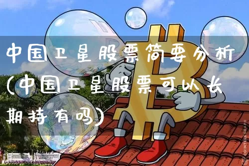 中国卫星股票简要分析(中国卫星股票可以长期持有吗)_https://www.jyywjc.com_股票_第1张