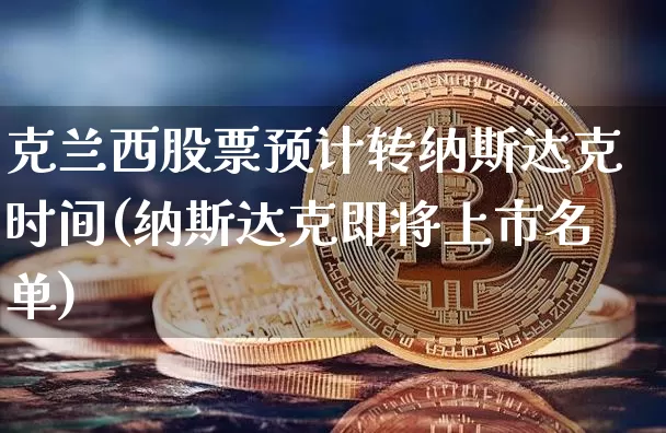 克兰西股票预计转纳斯达克时间(纳斯达克即将上市名单)_https://www.jyywjc.com_深交所_第1张