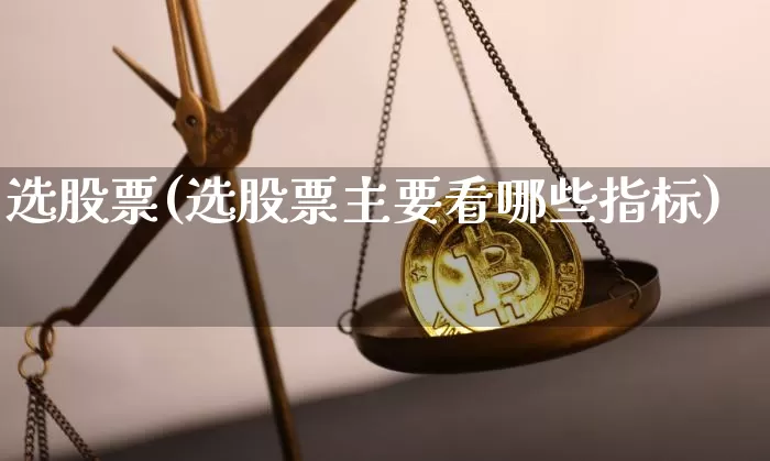 选股票(选股票主要看哪些指标)_https://www.jyywjc.com_股票板块_第1张