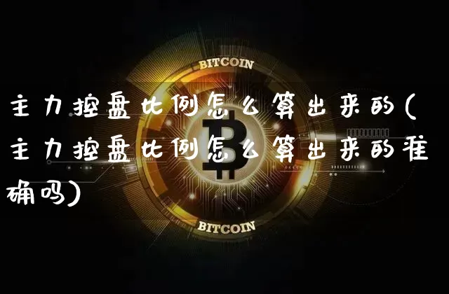 主力控盘比例怎么算出来的(主力控盘比例怎么算出来的准确吗)_https://www.jyywjc.com_股票行情_第1张