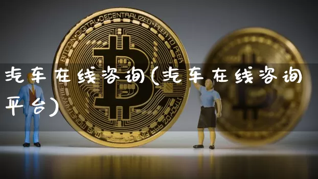 汽车在线咨询(汽车在线咨询平台)_https://www.jyywjc.com_股票板块_第1张