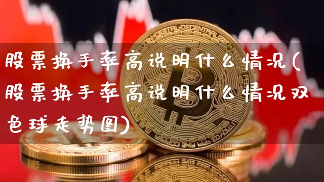 股票换手率高说明什么情况(股票换手率高说明什么情况双色球走势图)_https://www.jyywjc.com_股票_第1张