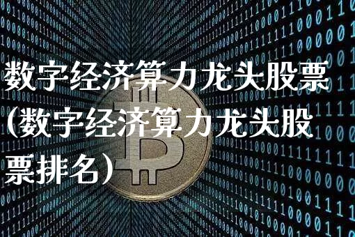 数字经济算力龙头股票(数字经济算力龙头股票排名)_https://www.jyywjc.com_股票板块_第1张