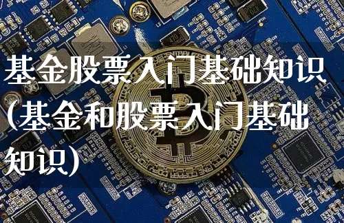 基金股票入门基础知识(基金和股票入门基础知识)_https://www.jyywjc.com_上交所_第1张