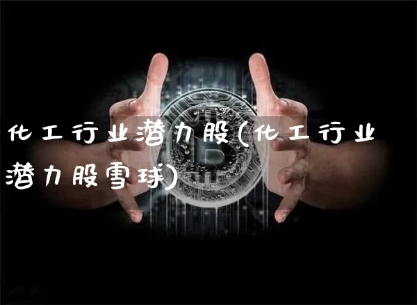 化工行业潜力股(化工行业潜力股雪球)_https://www.jyywjc.com_股票行情_第1张