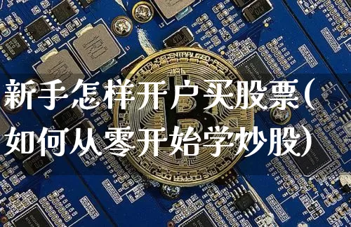 新手怎样开户买股票(如何从零开始学炒股)_https://www.jyywjc.com_股票板块_第1张