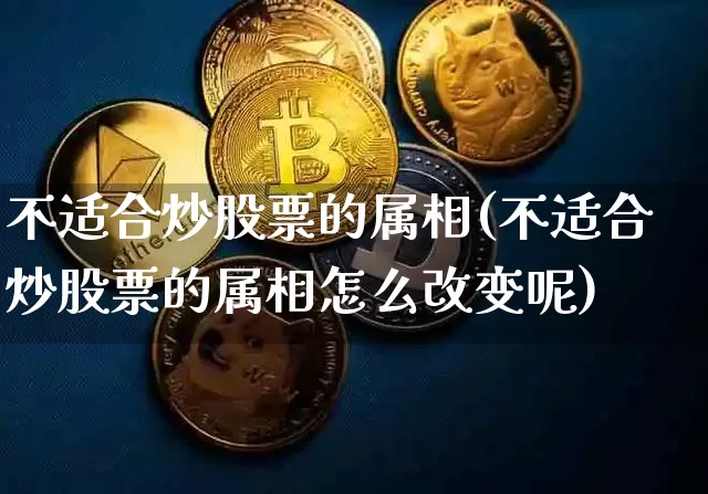 不适合炒股票的属相(不适合炒股票的属相怎么改变呢)_https://www.jyywjc.com_股票行情_第1张
