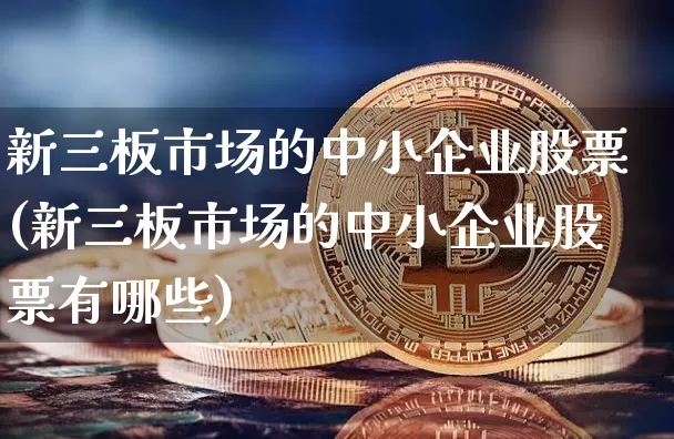 新三板市场的中小企业股票(新三板市场的中小企业股票有哪些)_https://www.jyywjc.com_股票板块_第1张