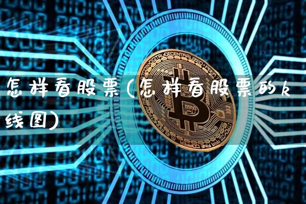 怎样看股票(怎样看股票的k线图)_https://www.jyywjc.com_北交所_第1张