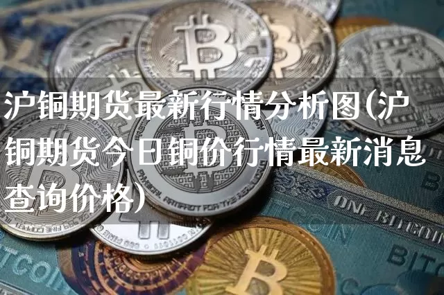 沪铜期货最新行情分析图(沪铜期货今日铜价行情最新消息查询价格)_https://www.jyywjc.com_股票板块_第1张