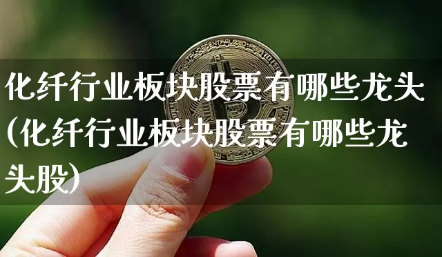 化纤行业板块股票有哪些龙头(化纤行业板块股票有哪些龙头股)_https://www.jyywjc.com_股票行情_第1张