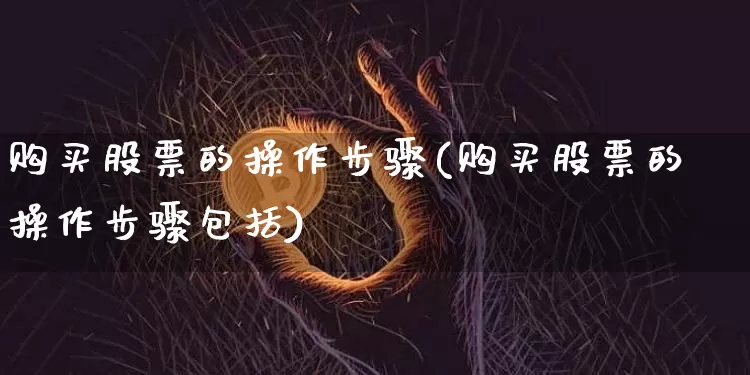 购买股票的操作步骤(购买股票的操作步骤包括)_https://www.jyywjc.com_深交所_第1张