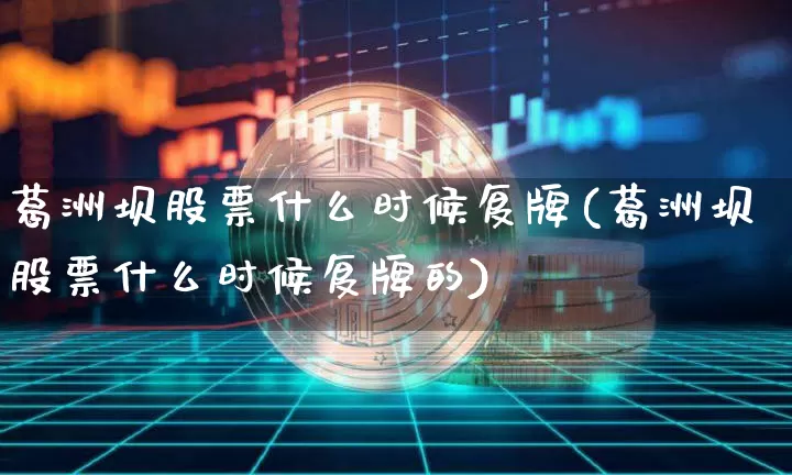 葛洲坝股票什么时候复牌(葛洲坝股票什么时候复牌的)_https://www.jyywjc.com_股票行情_第1张
