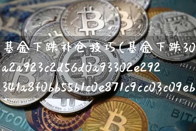基金下跌补仓技巧(基金下跌30%怎样补仓)_https://www.jyywjc.com_股票趋势_第1张