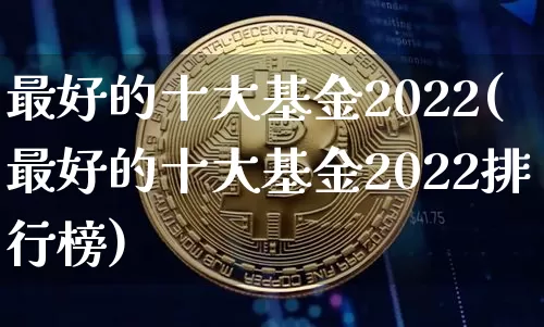 最好的十大基金2022(最好的十大基金2022排行榜)_https://www.jyywjc.com_股票板块_第1张