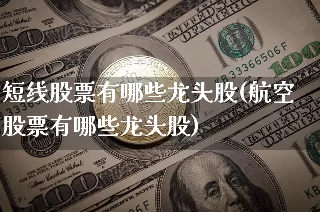 短线股票有哪些龙头股(航空股票有哪些龙头股)_https://www.jyywjc.com_股票趋势_第1张