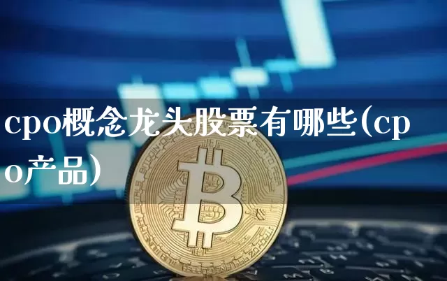 cpo概念龙头股票有哪些(cpo产品)_https://www.jyywjc.com_北交所_第1张