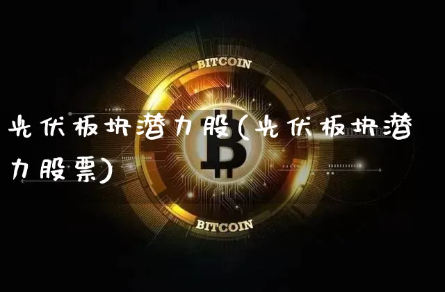 光伏板块潜力股(光伏板块潜力股票)_https://www.jyywjc.com_股票趋势_第1张