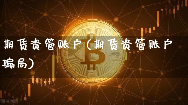 期货资管账户(期货资管账户骗局)_https://www.jyywjc.com_科创板_第1张