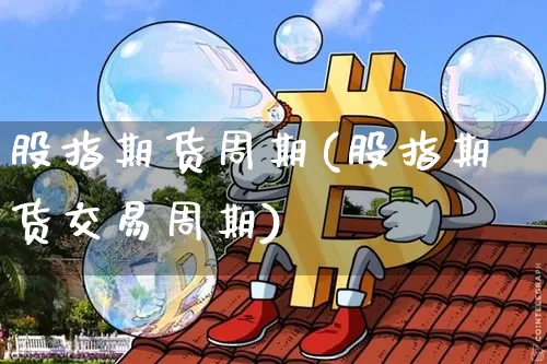 股指期货周期(股指期货交易周期)_https://www.jyywjc.com_科创板_第1张