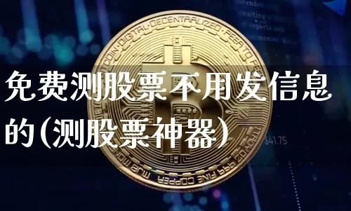 免费测股票不用发信息的(测股票神器)_https://www.jyywjc.com_股票趋势_第1张