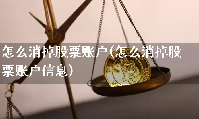 怎么消掉股票账户(怎么消掉股票账户信息)_https://www.jyywjc.com_科创板_第1张