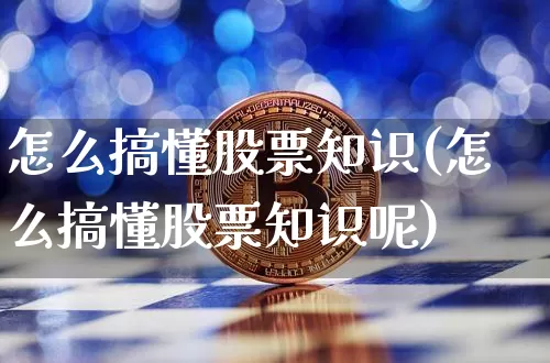 怎么搞懂股票知识(怎么搞懂股票知识呢)_https://www.jyywjc.com_上交所_第1张
