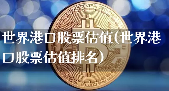 世界港口股票估值(世界港口股票估值排名)_https://www.jyywjc.com_股票趋势_第1张