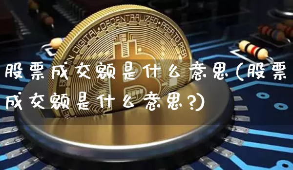 股票成交额是什么意思(股票成交额是什么意思?)_https://www.jyywjc.com_科创板_第1张
