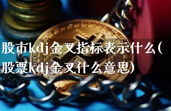 股市kdj金叉指标表示什么(股票kdj金叉什么意思)_https://www.jyywjc.com_股票价格_第1张