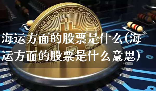 海运方面的股票是什么(海运方面的股票是什么意思)_https://www.jyywjc.com_股票_第1张