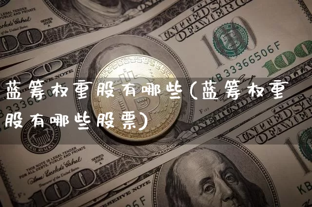 蓝筹权重股有哪些(蓝筹权重股有哪些股票)_https://www.jyywjc.com_股票行情_第1张
