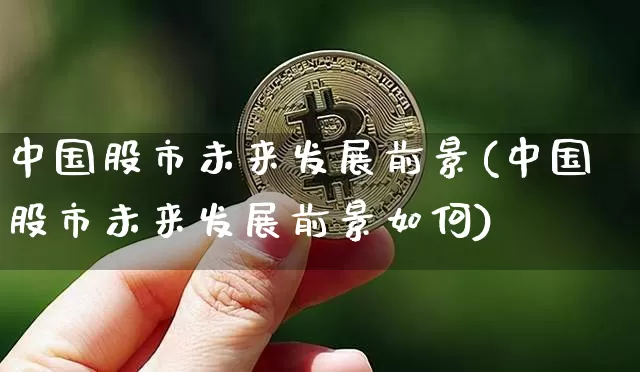 中国股市未来发展前景(中国股市未来发展前景如何)_https://www.jyywjc.com_上交所_第1张