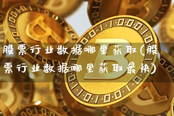股票行业数据哪里获取(股票行业数据哪里获取最快)_https://www.jyywjc.com_创业板_第1张