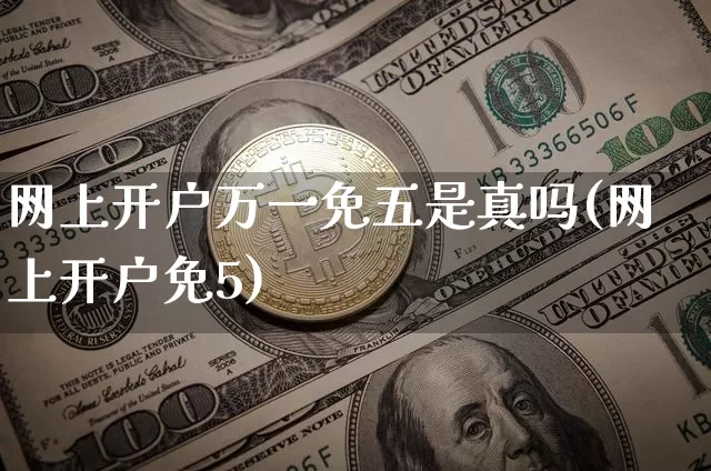 网上开户万一免五是真吗(网上开户免5)_https://www.jyywjc.com_股票趋势_第1张