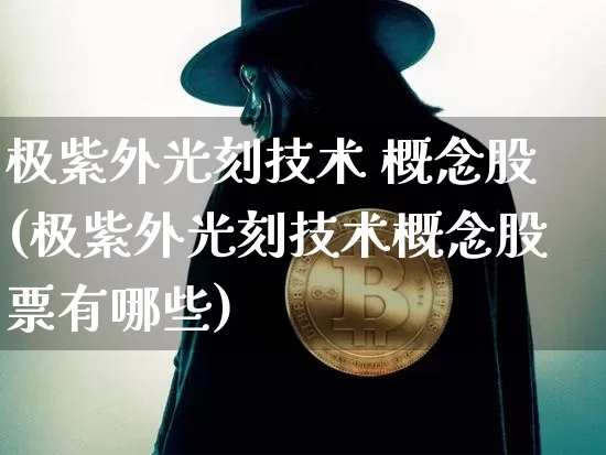 极紫外光刻技术 概念股(极紫外光刻技术概念股票有哪些)_https://www.jyywjc.com_股票价格_第1张