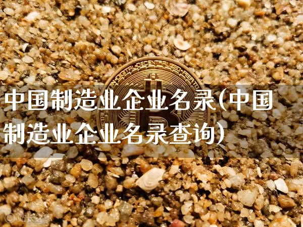 中国制造业企业名录(中国制造业企业名录查询)_https://www.jyywjc.com_股票_第1张