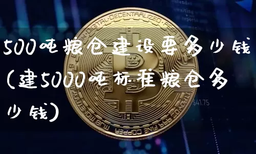 500吨粮仓建设要多少钱(建5000吨标准粮仓多少钱)_https://www.jyywjc.com_股票价格_第1张