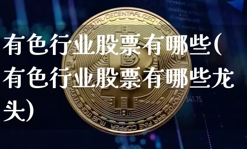 有色行业股票有哪些(有色行业股票有哪些龙头)_https://www.jyywjc.com_北交所_第1张