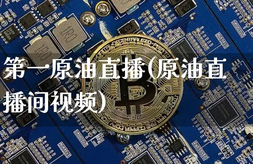 第一原油直播(原油直播间视频)_https://www.jyywjc.com_深交所_第1张