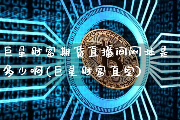 巨星财富期货直播间网址是多少啊(巨星财富直室)_https://www.jyywjc.com_深交所_第1张