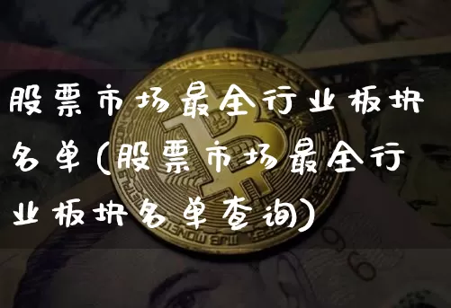 股票市场最全行业板块名单(股票市场最全行业板块名单查询)_https://www.jyywjc.com_北交所_第1张
