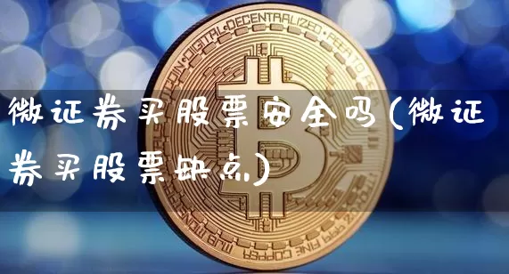 微证券买股票安全吗(微证券买股票缺点)_https://www.jyywjc.com_深交所_第1张