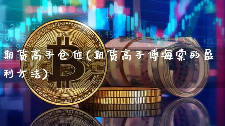 期货高手仓位(期货高手傅海棠的盈利方法)_https://www.jyywjc.com_股票_第1张